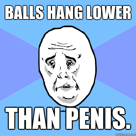 Balls hang lower than penis.  Okay Guy