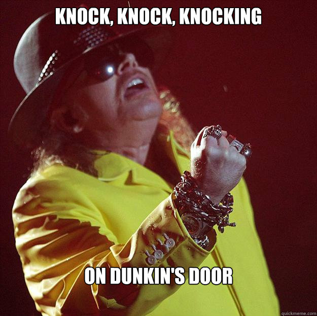 Knock, Knock, knocking on dunkin's door  Fat Axl