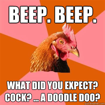 beep. beep. what did you expect? cock? ... a doodle doo?  Anti-Joke Chicken