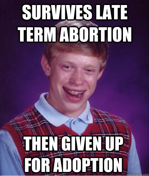 survives late term abortion then given up for adoption  Bad Luck Brian