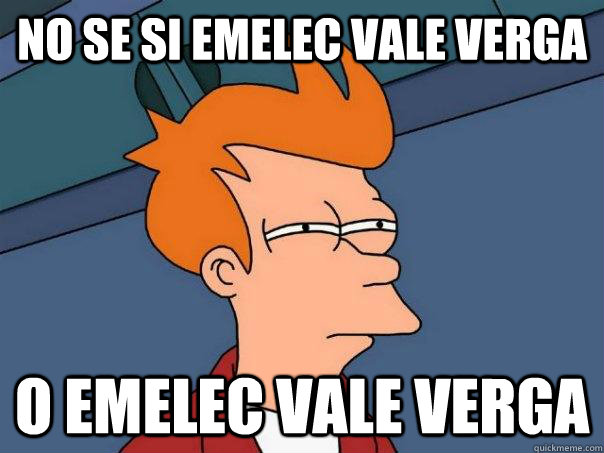 no se si Emelec vale verga o emelec vale verga  Futurama Fry