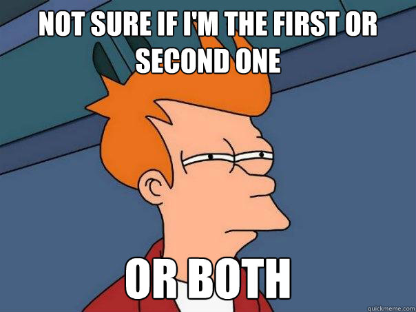 Not sure if I'm the first or second one or both  Futurama Fry