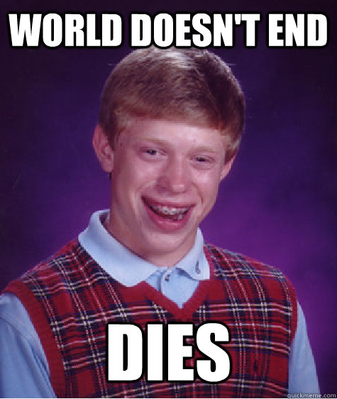 World doesn't end dies - World doesn't end dies  Bad Luck Brian