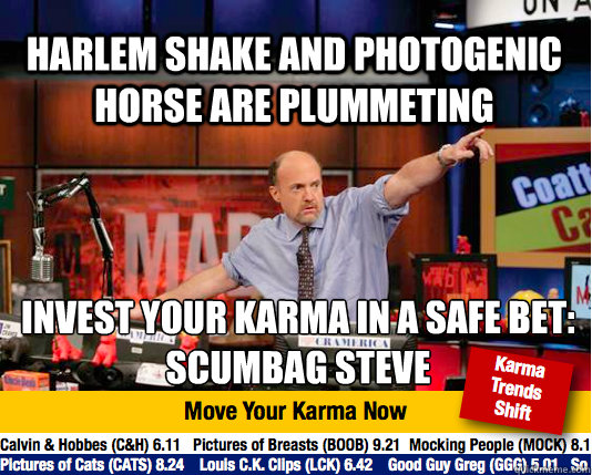 Harlem Shake and Photogenic Horse are plummeting invest your karma in a safe bet:
Scumbag Steve  Mad Karma with Jim Cramer