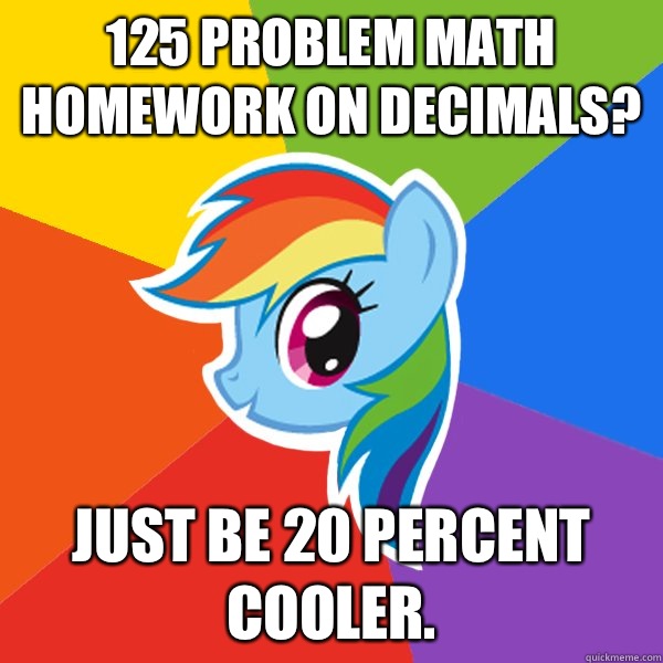 125 problem math homework on decimals? Just be 20 percent cooler. - 125 problem math homework on decimals? Just be 20 percent cooler.  Rainbow Dash