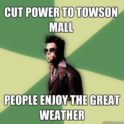 cut power to towson mall people enjoy the great weather  Helpful Tyler Durden