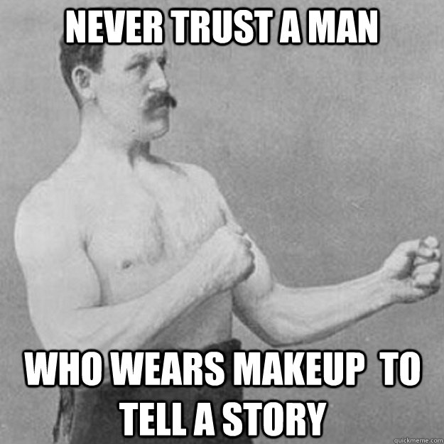 Never trust a man  Who wears makeup  to tell a story  