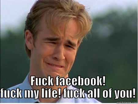  FUCK FACEBOOK! FUCK MY LIFE! FUCK ALL OF YOU! 1990s Problems