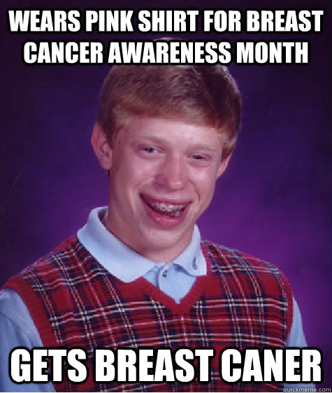 Wears pink shirt for breast cancer awareness month  gets breast caner  - Wears pink shirt for breast cancer awareness month  gets breast caner   Bad Luck Brian