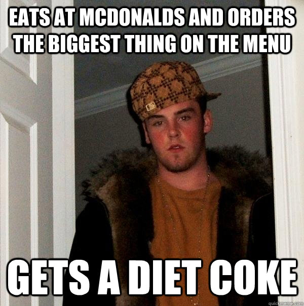 Eats at mcdonalds and orders the biggest thing on the menu Gets a Diet Coke - Eats at mcdonalds and orders the biggest thing on the menu Gets a Diet Coke  Scumbag Steve