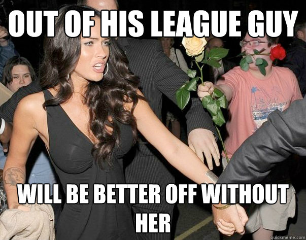 Out of his league guy will be better off without her - Out of his league guy will be better off without her  Out of his legue guy