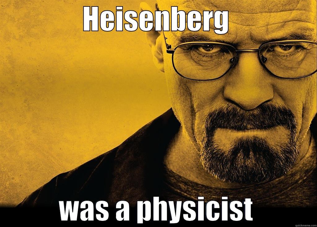 HEISENBERG WAS A PHYSICIST Misc