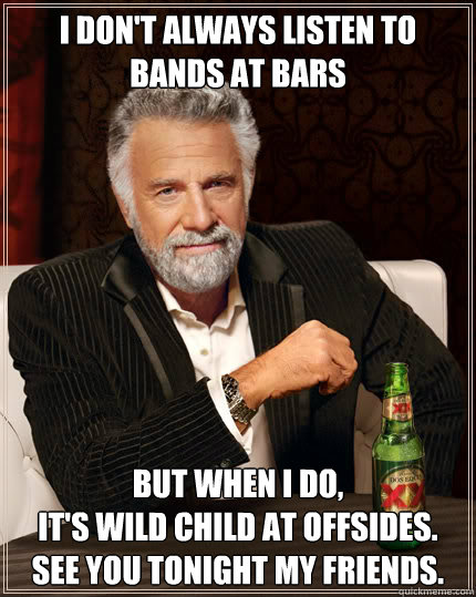 I don't always listen to bands at bars BUT WHEN I DO,
it's Wild Child at Offsides.
See you tonight my friends.  Dos Equis man