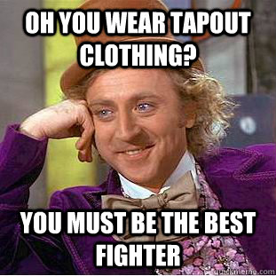 Oh you wear tapout clothing? You must be the best fighter - Oh you wear tapout clothing? You must be the best fighter  Creepy Wonka