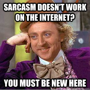 Sarcasm doesn't work on the internet? You must be new here  Creepy Wonka