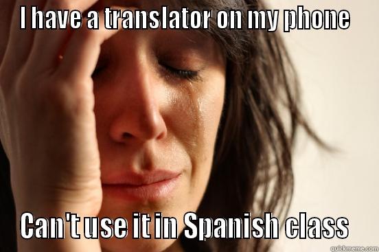 I HAVE A TRANSLATOR ON MY PHONE  CAN'T USE IT IN SPANISH CLASS  First World Problems