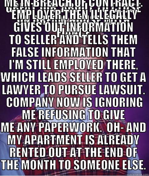 GREAT JOB, ABOUT TO CLOSE ON DREAM HOUSE WITH FIANCE LET GO WITHOUT NOTICE WITHIN 24 HOURS OF CLOSING LEAVING ME IN BREACH OF CONTRACT.  EMPLOYER THEN ILLEGALLY GIVES OUT INFORMATION TO SELLER AND TELLS THEM FALSE INFORMATION THAT I'M STILL EMPLOYED THERE, WHICH LEADS SELLER TO GET A LAWYER TO PURSUE LAWSUI Bad Luck Brian