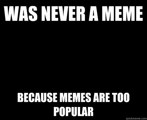 Was never a meme Because memes are too popular - Was never a meme Because memes are too popular  Hipster Barista