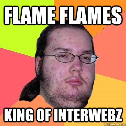 Flame Flames King of Interwebz  Butthurt Dweller