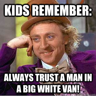 kids remember: Always trust a man in a big white van!  Condescending Wonka