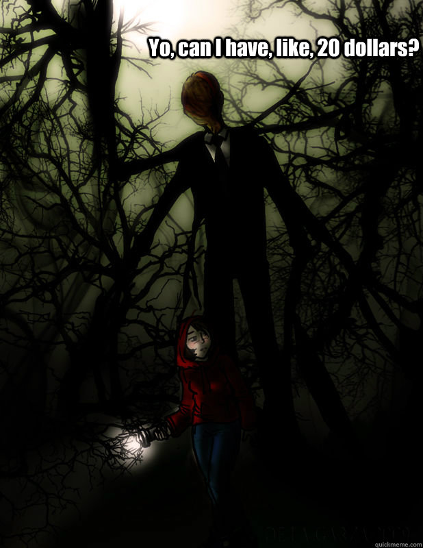 Yo, can I have, like, 20 dollars? - Yo, can I have, like, 20 dollars?  Slenderman