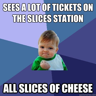 Sees a lot of tickets on the slices station all slices of cheese  Success Kid