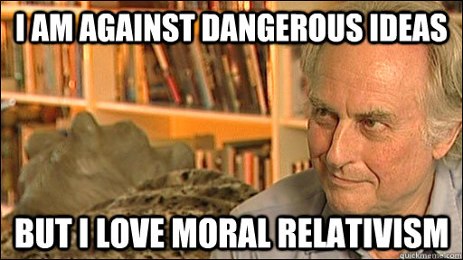 I am against dangerous ideas but I love moral relativism - I am against dangerous ideas but I love moral relativism  Dawkins job creator