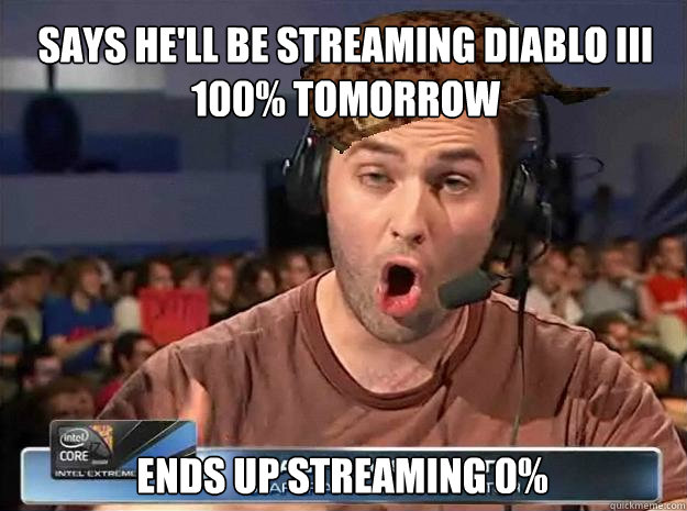 Says he'll be streaming diablo iii 100% tomorrow Ends up streaming 0%  