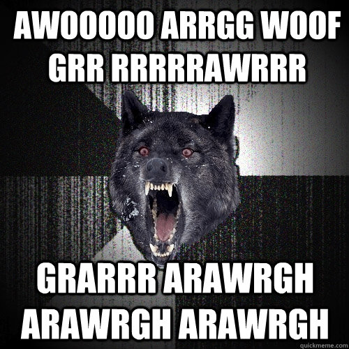 AWooooo Arrgg woof grr rrrrrawrrr grarrr arawrgh arawrgh arawrgh - AWooooo Arrgg woof grr rrrrrawrrr grarrr arawrgh arawrgh arawrgh  Insanity Wolf