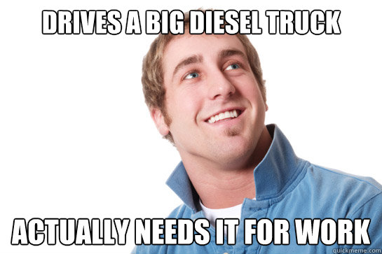 Drives a Big Diesel truck  Actually needs it for work  Misunderstood D-Bag