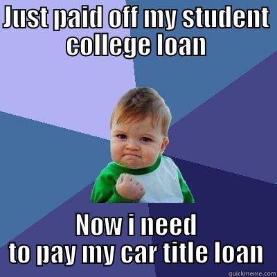 JUST PAID OFF MY STUDENT COLLEGE LOAN NOW I NEED TO PAY MY CAR TITLE LOAN Success Kid