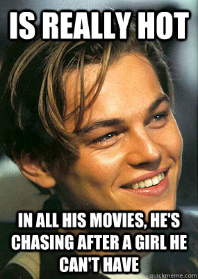 Is really hot In All his movies, he's chasing after a girl he can't have  Bad Luck Leonardo Dicaprio