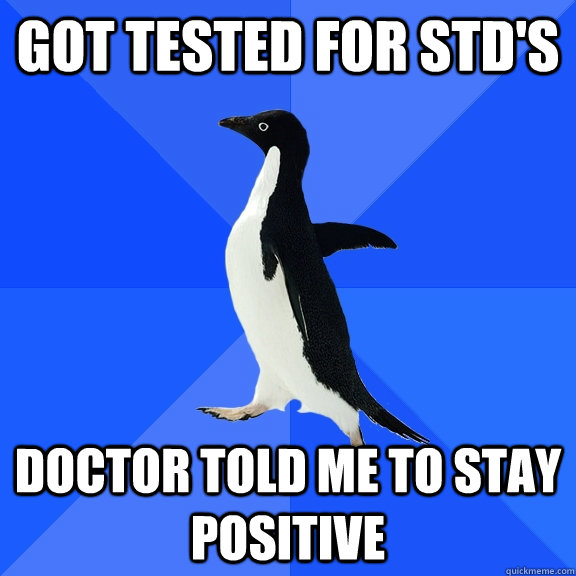 Got tested for std's Doctor told me to stay positive - Got tested for std's Doctor told me to stay positive  Socially Awkward Penguin