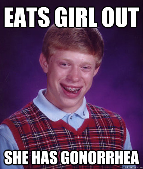 Eats girl out she has gonorrhea  Bad Luck Brian