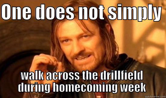 ONE DOES NOT SIMPLY  WALK ACROSS THE DRILLFIELD DURING HOMECOMING WEEK Boromir