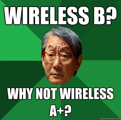 Wireless B? Why not Wireless A+?  High Expectations Asian Father