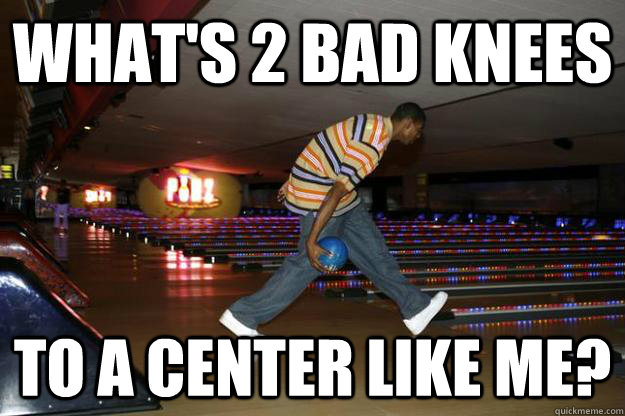 what's 2 bad knees to a center like me? - what's 2 bad knees to a center like me?  Bynum-Bowl So Hard 2