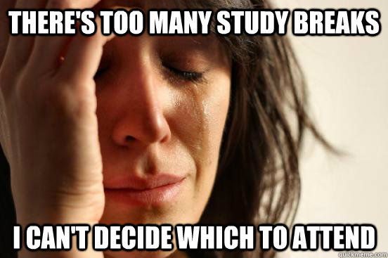 There's too many study breaks i can't decide which to attend  First World Problems