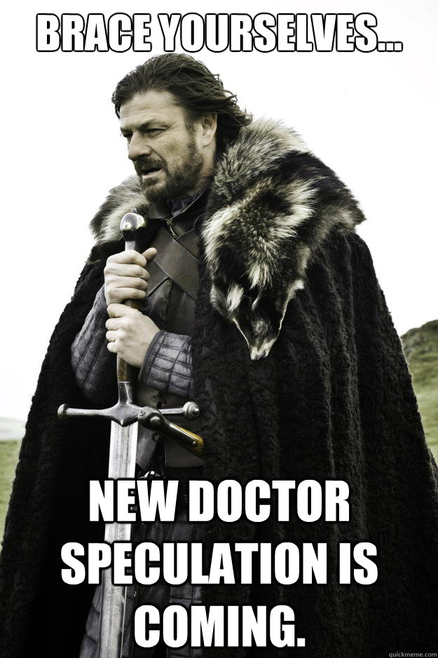 brace yourselves... new doctor speculation is coming.  Winter is coming