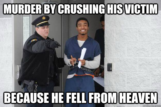 murder by crushing his victim because he fell from heaven - murder by crushing his victim because he fell from heaven  Ridiculously Photogenic Prisoner
