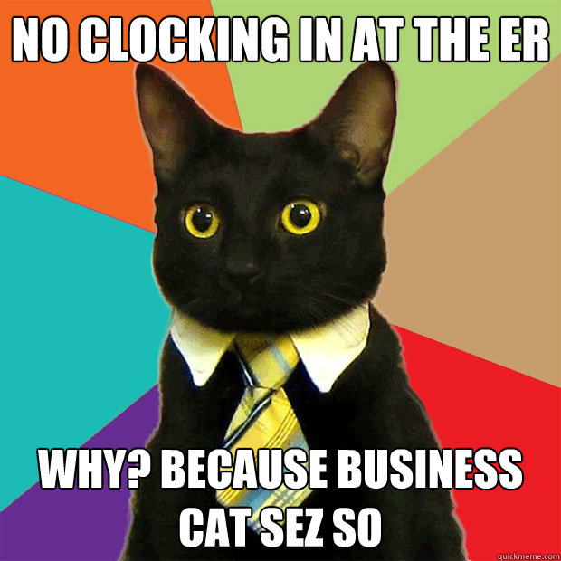 No clocking in at the er why? because business cat sez so - No clocking in at the er why? because business cat sez so  Business Cat