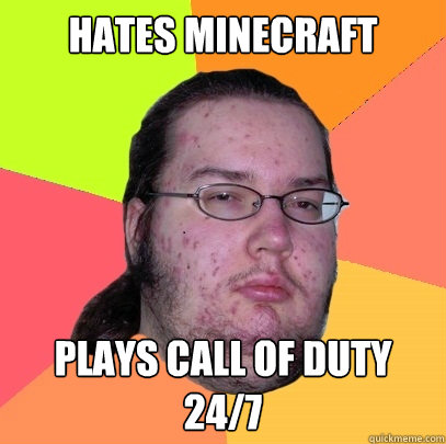 Hates Minecraft Plays call of Duty 24/7  Butthurt Dweller