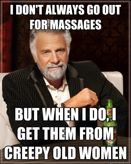 I don't always go out for massages But when I do, I get them from creepy old women  The Most Interesting Man In The World