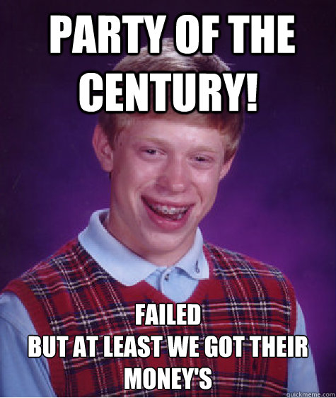  party of the century!  FAILED
But at least we got their money's   Bad Luck Brian