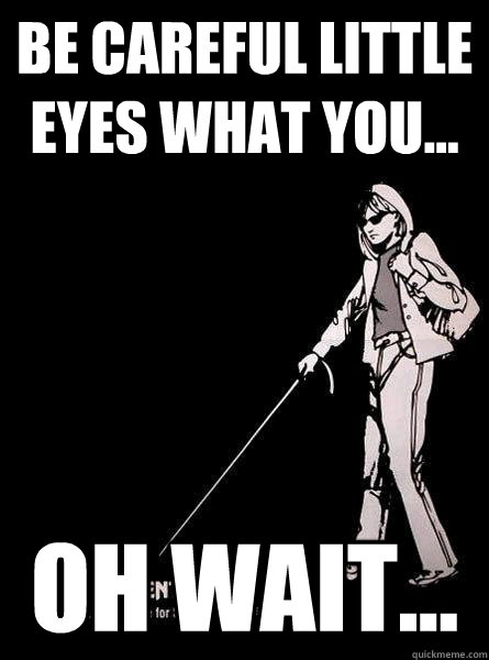 Be careful little eyes what you... Oh wait... - Be careful little eyes what you... Oh wait...  Blind Carol