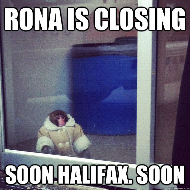 Rona is closing Soon Halifax. Soon  