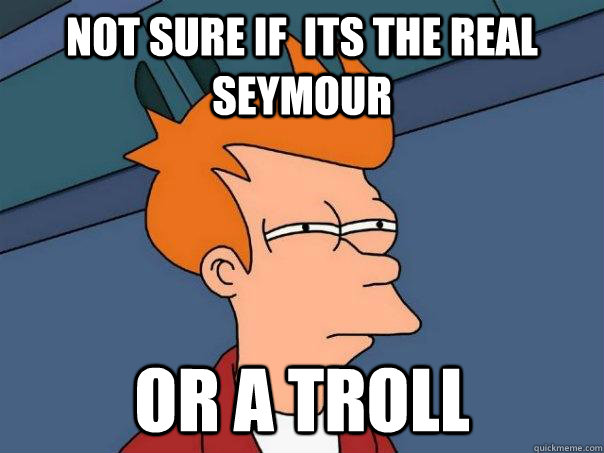 not sure if  its the real seymour Or a troll  Futurama Fry