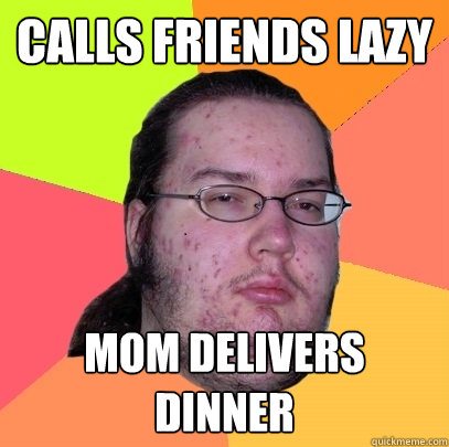 CALLS FRIENDS LAZY MOM DELIVERS DINNER  Butthurt Dweller