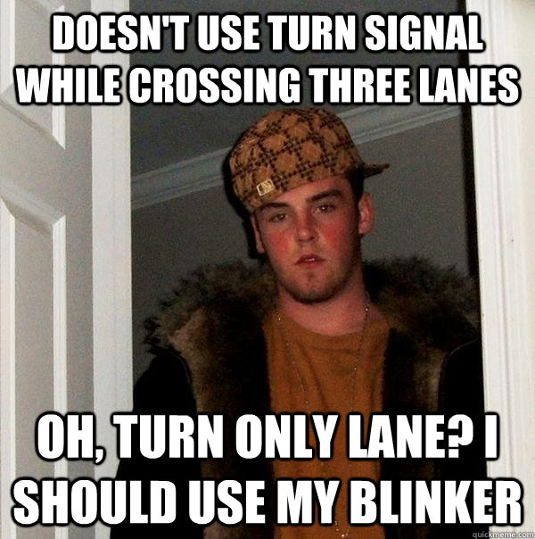 Doesn't use turn signal while crossing three lanes oh, turn only lane? i should use my blinker - Doesn't use turn signal while crossing three lanes oh, turn only lane? i should use my blinker  Scumbag Steve