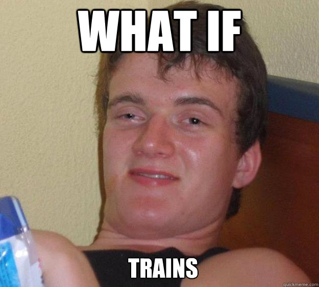 What if  trains   10 Guy